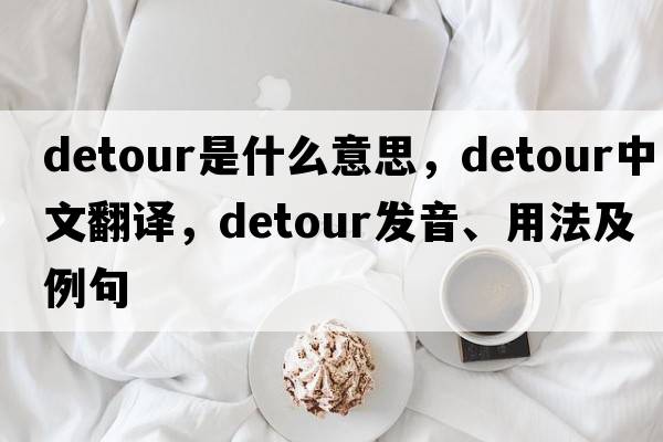detour是什么意思，detour中文翻譯，detour發(fā)音、用法及例句