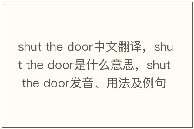 shut the door中文翻譯，shut the door是什么意思，shut the door發(fā)音、用法及例句