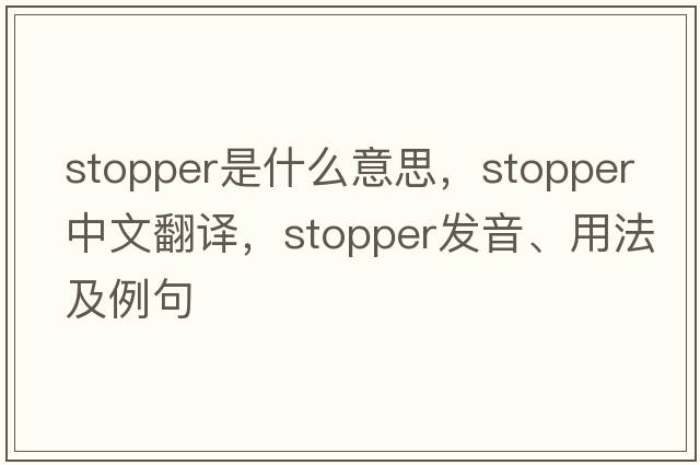 stopper是什么意思，stopper中文翻譯，stopper發(fā)音、用法及例句