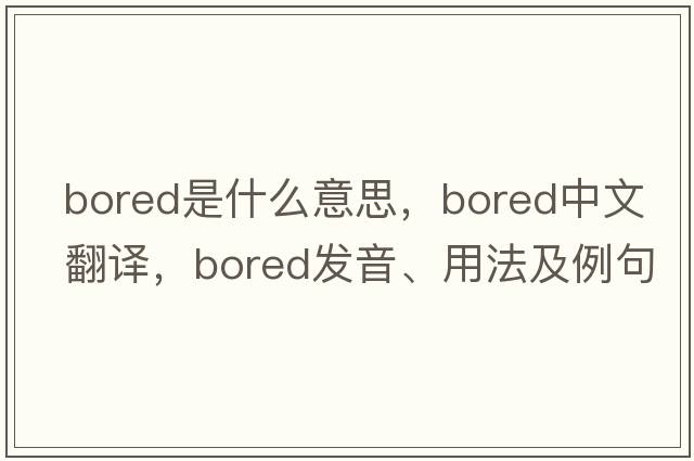 bored是什么意思，bored中文翻譯，bored發(fā)音、用法及例句