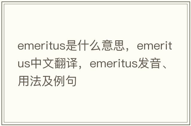 emeritus是什么意思，emeritus中文翻譯，emeritus發(fā)音、用法及例句