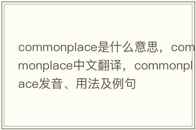 commonplace是什么意思，commonplace中文翻譯，commonplace發(fā)音、用法及例句