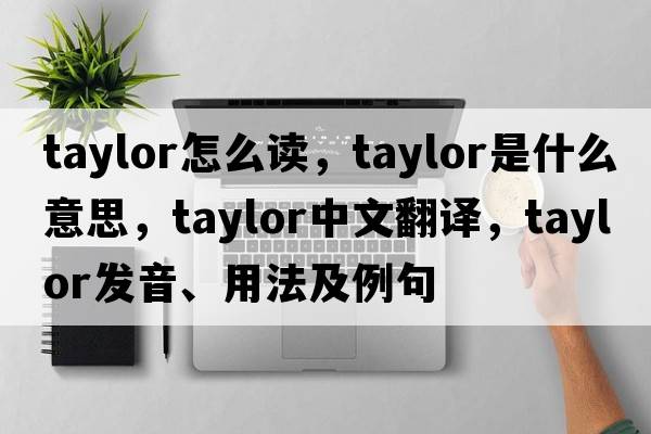 taylor怎么讀，taylor是什么意思，taylor中文翻譯，taylor發(fā)音、用法及例句