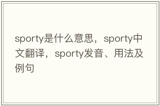sporty是什么意思，sporty中文翻譯，sporty發(fā)音、用法及例句