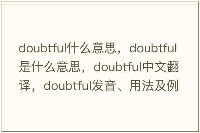doubtful什么意思，doubtful是什么意思，doubtful中文翻譯，doubtful發(fā)音、用法及例句