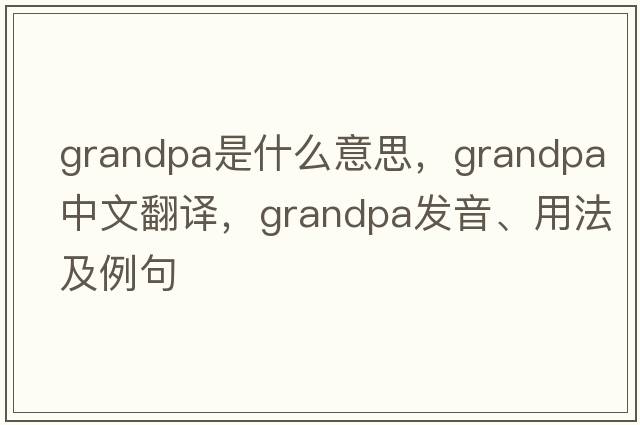 grandpa是什么意思，grandpa中文翻譯，grandpa發(fā)音、用法及例句