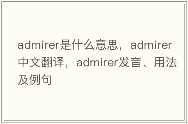 admirer是什么意思，admirer中文翻譯，admirer發(fā)音、用法及例句