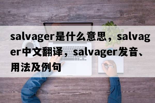 salvager是什么意思，salvager中文翻譯，salvager發(fā)音、用法及例句