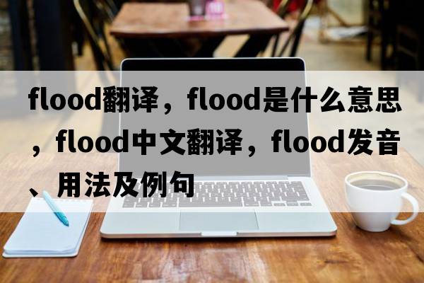 flood翻譯，flood是什么意思，flood中文翻譯，flood發(fā)音、用法及例句