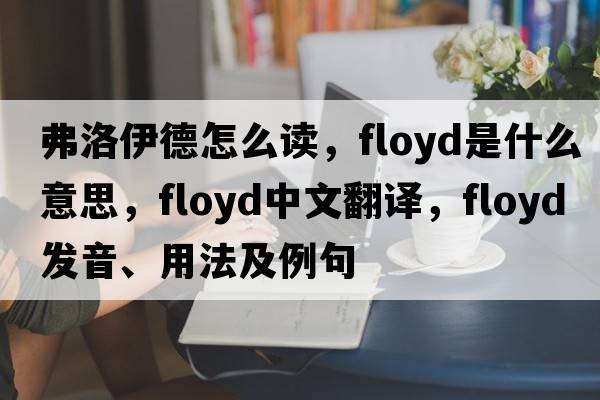 弗洛伊德怎么讀，Floyd是什么意思，Floyd中文翻譯，Floyd發(fā)音、用法及例句