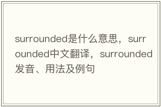 surrounded是什么意思，surrounded中文翻譯，surrounded發(fā)音、用法及例句