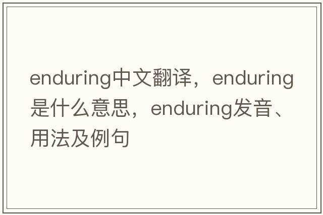 enduring中文翻譯，enduring是什么意思，enduring發(fā)音、用法及例句