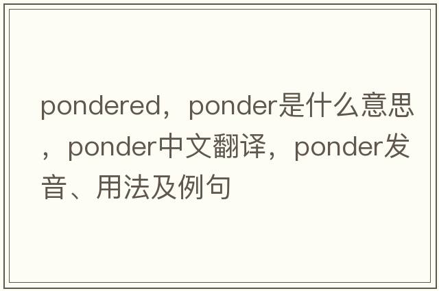 pondered，ponder是什么意思，ponder中文翻譯，ponder發(fā)音、用法及例句