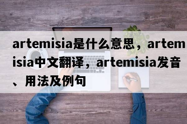 artemisia是什么意思，artemisia中文翻譯，artemisia發(fā)音、用法及例句