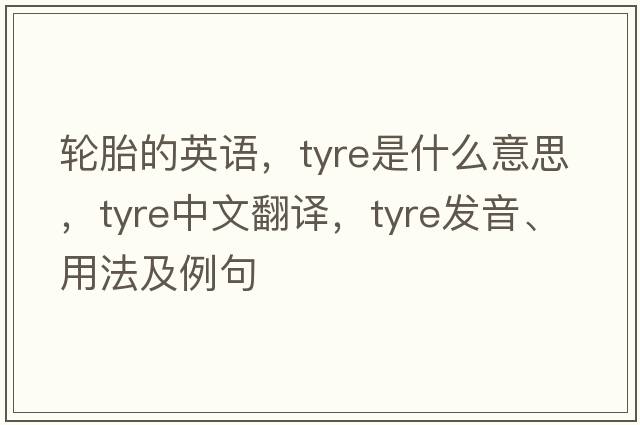 輪胎的英語(yǔ)，tyre是什么意思，tyre中文翻譯，tyre發(fā)音、用法及例句