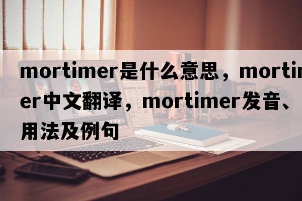mortimer是什么意思，mortimer中文翻譯，mortimer發(fā)音、用法及例句
