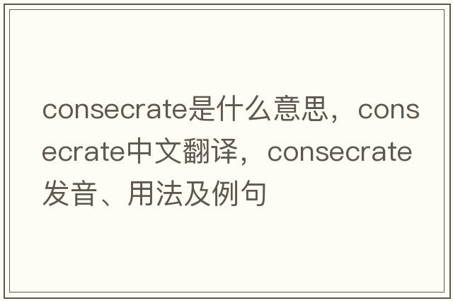 consecrate是什么意思，consecrate中文翻譯，consecrate發(fā)音、用法及例句