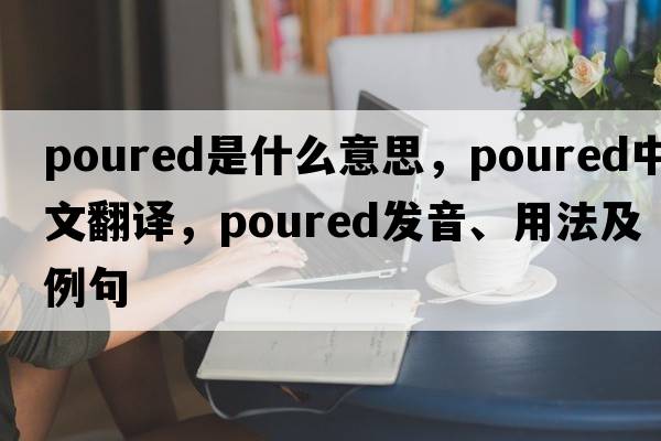 poured是什么意思，poured中文翻譯，poured發(fā)音、用法及例句