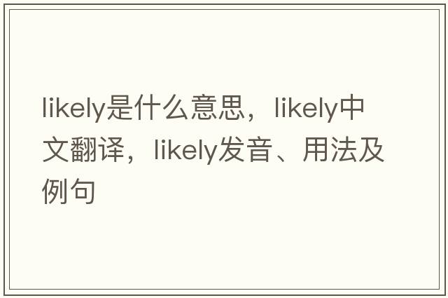 likely是什么意思，likely中文翻譯，likely發(fā)音、用法及例句
