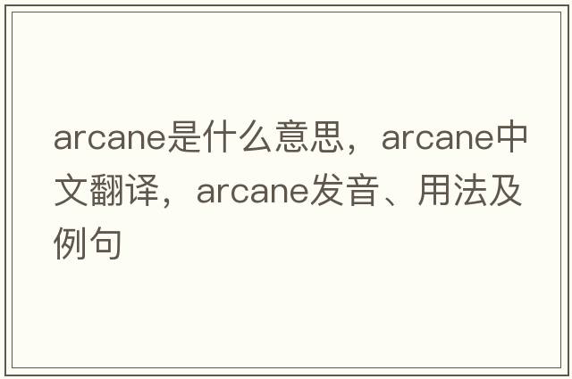 arcane是什么意思，arcane中文翻譯，arcane發(fā)音、用法及例句