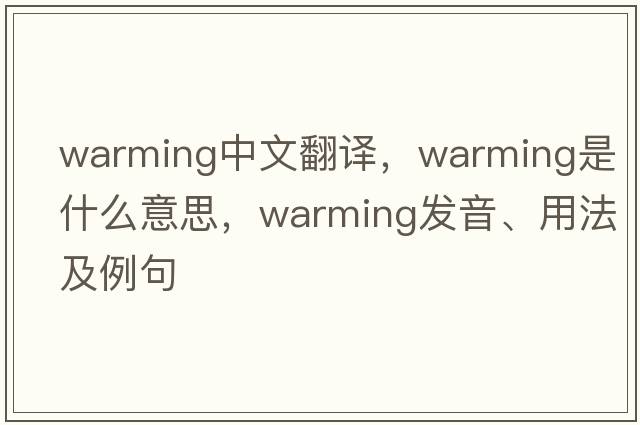 warming中文翻譯，warming是什么意思，warming發(fā)音、用法及例句