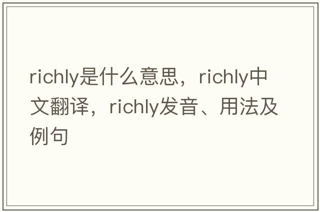 richly是什么意思，richly中文翻譯，richly發(fā)音、用法及例句