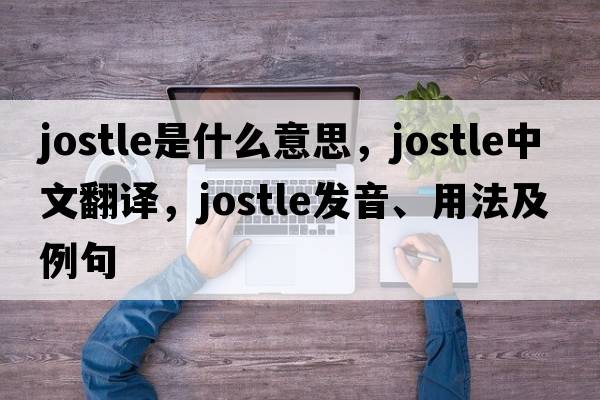 jostle是什么意思，jostle中文翻譯，jostle發(fā)音、用法及例句