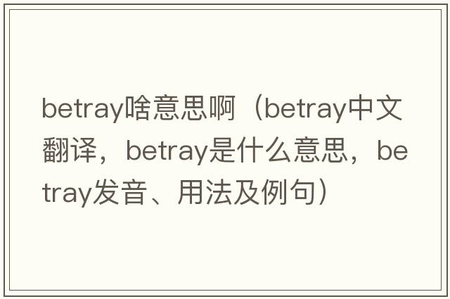 betray啥意思?。╞etray中文翻譯，betray是什么意思，betray發(fā)音、用法及例句）
