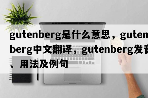 gutenberg是什么意思，gutenberg中文翻譯，gutenberg發(fā)音、用法及例句
