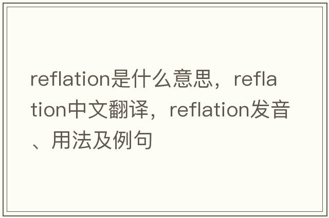 reflation是什么意思，reflation中文翻譯，reflation發(fā)音、用法及例句