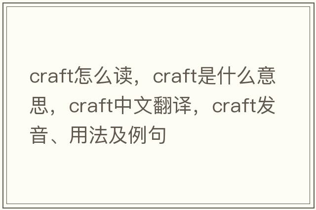 craft怎么讀，craft是什么意思，craft中文翻譯，craft發(fā)音、用法及例句