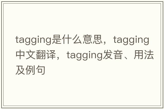 tagging是什么意思，tagging中文翻譯，tagging發(fā)音、用法及例句