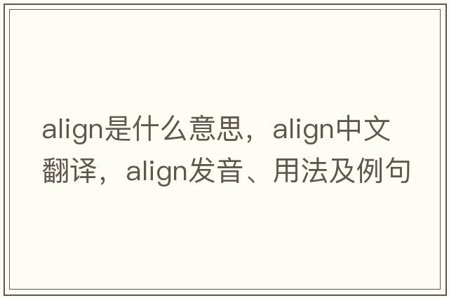 align是什么意思，align中文翻譯，align發(fā)音、用法及例句