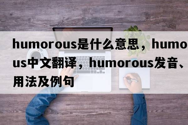 humorous是什么意思，humorous中文翻譯，humorous發(fā)音、用法及例句