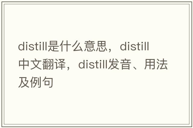 distill是什么意思，distill中文翻譯，distill發(fā)音、用法及例句