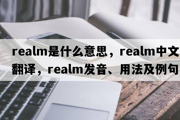 realm是什么意思，realm中文翻譯，realm發(fā)音、用法及例句