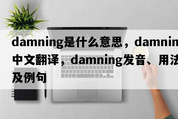 damning是什么意思，damning中文翻譯，damning發(fā)音、用法及例句
