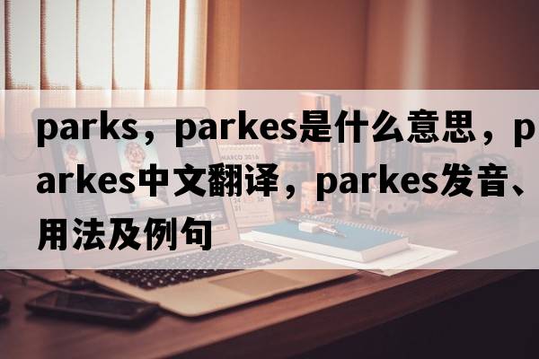 parks，Parkes是什么意思，Parkes中文翻譯，Parkes發(fā)音、用法及例句