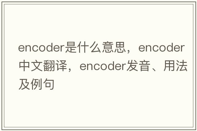 encoder是什么意思，encoder中文翻譯，encoder發(fā)音、用法及例句