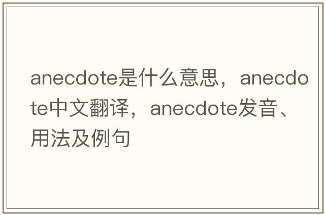 anecdote是什么意思，anecdote中文翻譯，anecdote發(fā)音、用法及例句