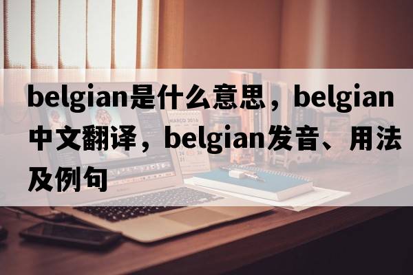 Belgian是什么意思，Belgian中文翻譯，Belgian發(fā)音、用法及例句