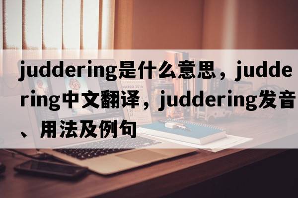 juddering是什么意思，juddering中文翻譯，juddering發(fā)音、用法及例句