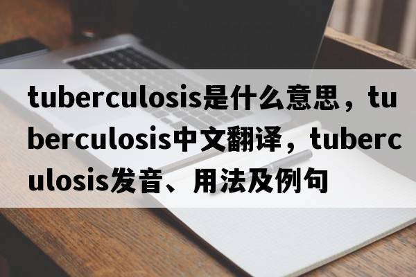 tuberculosis是什么意思，tuberculosis中文翻譯，tuberculosis發(fā)音、用法及例句