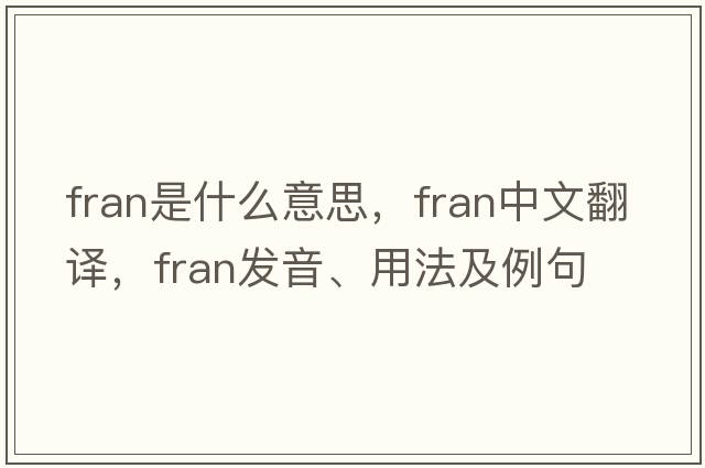fran是什么意思，fran中文翻譯，fran發(fā)音、用法及例句