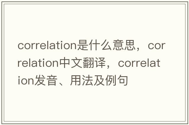 correlation是什么意思，correlation中文翻譯，correlation發(fā)音、用法及例句