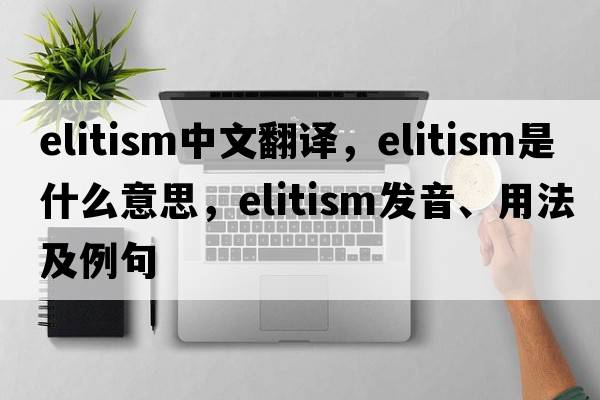 elitism中文翻譯，elitism是什么意思，elitism發(fā)音、用法及例句