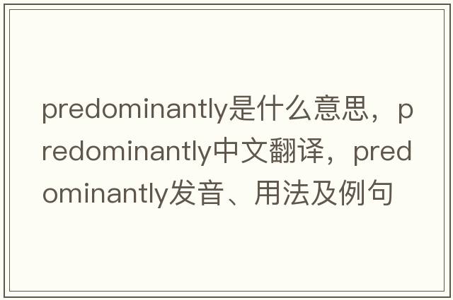 predominantly是什么意思，predominantly中文翻譯，predominantly發(fā)音、用法及例句