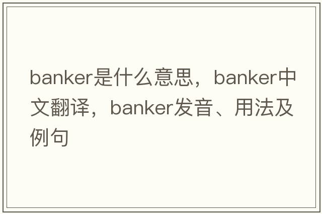 banker是什么意思，banker中文翻譯，banker發(fā)音、用法及例句