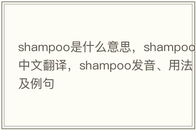 shampoo是什么意思，shampoo中文翻譯，shampoo發(fā)音、用法及例句
