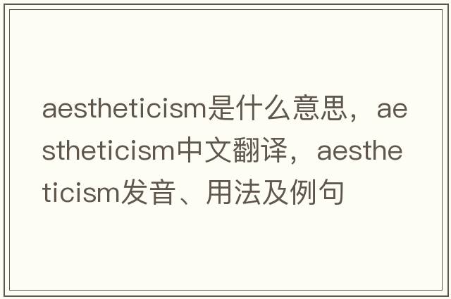 aestheticism是什么意思，aestheticism中文翻譯，aestheticism發(fā)音、用法及例句